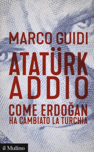 Atat&uuml;rk addio. Come Erdogan ha cambiato la Turchia