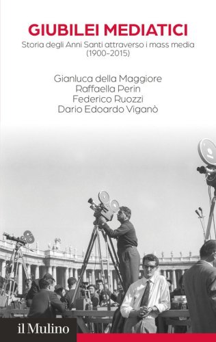 Giubilei mediatici. Storia degli Anni Santi attraverso i mass media (1900-2015)