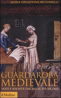 Guardaroba medievale. Vesti e societ&agrave; dal XIII al XVI secolo