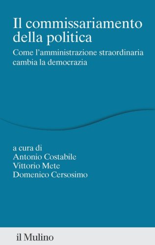 Il commissariamento della politica. Come l'amministrazione straordinaria cambia la democrazia