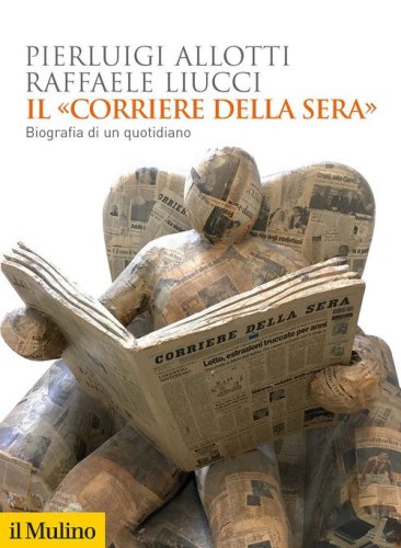 Il «Corriere della Sera». Biografia di un quotidiano