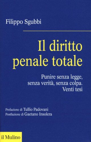 Il diritto penale totale. Punire senza legge, senza verit&agrave;, senza colpa