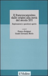 Il francescanesimo dalle origini alla met&agrave; del secolo XVI. Esplorazioni e questioni aperte. Atti del Convegno della Fondazione M. Pellegrino (Torino, novembre 2004)
