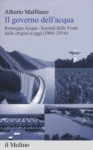 Il governo dell'acqua. Romagna Acque-Societ&agrave; delle Fonti dalle origini a oggi (1966-2016)
