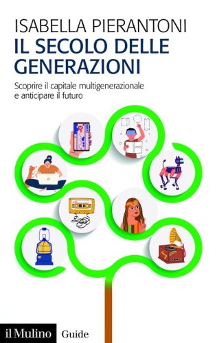Il secolo delle generazioni. Scoprire il capitale multigenerazionale e anticipare il futuro