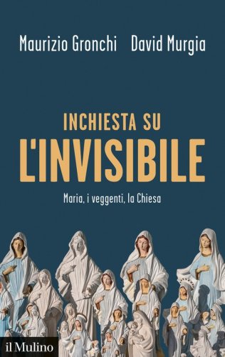 Inchiesta sull'invisibile. Maria, i veggenti, la Chiesa