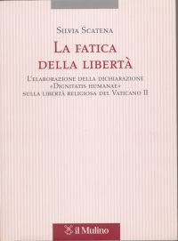 La fatica della libert&agrave;. L'elaborazione delle dichiarazione &laquo;Dignitatis humanae&raquo; sulla libert&agrave; religiosa del Vaticano II