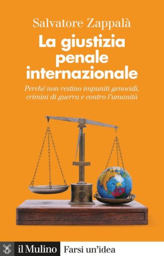 La giustizia penale internazionale. Perch&eacute; non restino impuniti genocidi, crimini di guerra e contro l'umanit&agrave;