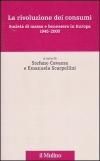 La rivoluzione dei consumi - Societ&agrave; di massa e benessere in Europa. 1945-2000