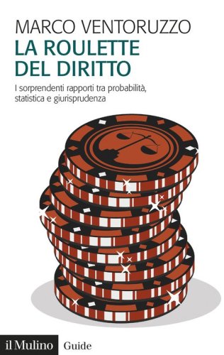 La roulette del diritto. I sorprendenti rapporti tra probabilit&agrave;, statistica e giurisprudenza