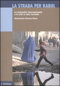 La strada per Kabul. La comunit&agrave; internazionale e le crisi in Asia Centrale