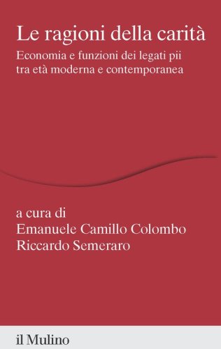 Le ragioni della carit&agrave;. Economia e funzioni dei legati pii tra et&agrave; moderna e contemporanea
