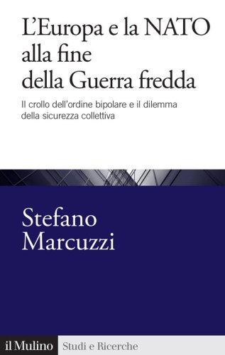 L'Europa e la Nato alla fine della Guerra Fredda. Il crollo dell'ordine bipolare e il dilemma della sicurezza collettiva (1989-1999)