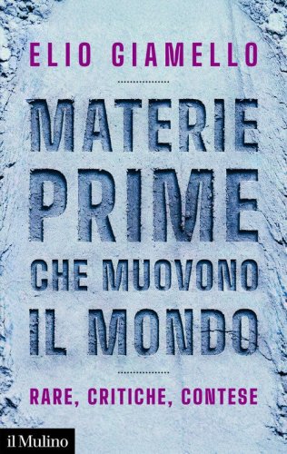 Materie prime che muovono il mondo. Rare, critiche, contese