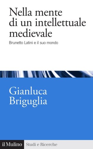 Nella mente di un intellettuale medievale. Brunetto Latini e il suo mondo