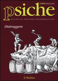 Psiche. Rivista di cultura psicoanalitica (2016). Vol. 1: Distruggere. - Distruggere