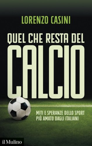 Quel che resta del calcio. Miti e speranze dello sport pi&ugrave; amato dagli italiani