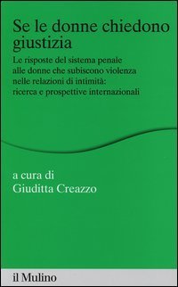 Se le donne chiedono giustizia. Le risposte del sistema penale alle donne che subiscono violenza nelle relazioni di intimit&agrave;: ricerce e prospettive internazionali