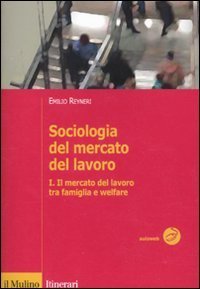 Sociologia del mercato del lavoro. Vol. 1: Il mercato del lavoro tra famiglia e welfare. - Il mercato del lavoro tra famiglia e welfare