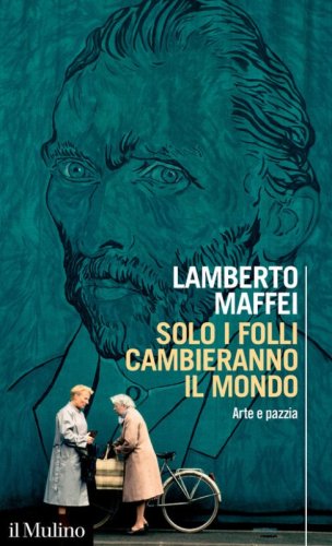 Solo i folli cambieranno il mondo. Arte e pazzia