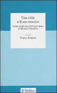 Una citt&agrave; e il suo vescovo. Torino negli anni dell'episcopato di Michele Pellegrino