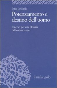 Potenziamento e destino dell'uomo. Itinerari per una filosofia dell'enhancement