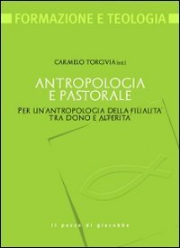 Antropologia e pastorale. Per un'antropologia della filialit&agrave; tra dono e alterit&agrave;