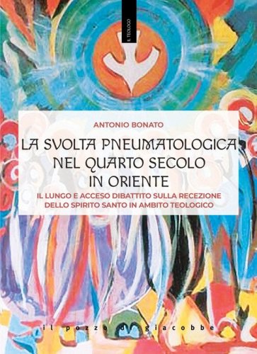 La svolta pneumatologica nel quarto secolo in Oriente. Il lungo e acceso dibattito sulla recezione dello spirito santo in ambito teologico