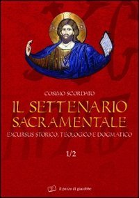 Il settenario sacramentale. Vol. 1/2: Excursus storico-teologico e dogmatico. - Excursus storico-teologico e dogmatico