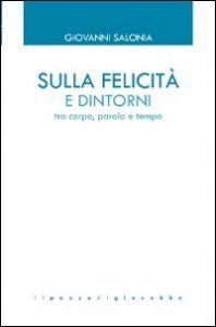 Sulla felicit&agrave; e dintorni. Tra corpo, parola e tempo