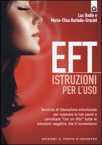 EFT istruzioni per l'uso. Tecniche di liberazione emozionale per superare le tue paure e cancellare &laquo;con un dito&raquo; tutte le emozioni negative che ti tormentano