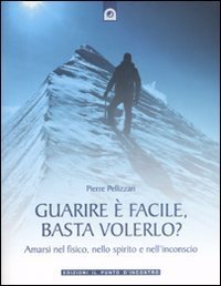 Guarire &egrave; facile, basta volerlo? Amarsi nel fisico, nello spirito e nell'incoscio