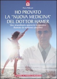 Ho provato la &laquo;nuova medicina&raquo; del dottor Hamer. Uno straordinario approccio terapeutico illustrato da numerosi casi clinici