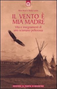 Il vento &egrave; mia madre. Vita e insegnamenti di uno sciamano pellerossa
