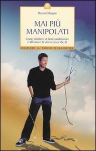 Mai pi&ugrave; manipolati. Come smettere di farsi condizionare e affrontare la vita in piena libert&agrave;