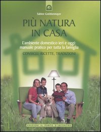 Pi&ugrave; natura in casa. L'ambiente domestico ieri e oggi: manuale pratico per tutta la famiglia. Consigli, ricette, tradizioni