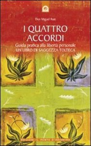 I quattro accordi. Guida pratica alla libert&agrave; personale. Un libro di saggezza tolteca