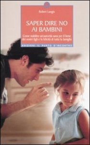 Saper dire no ai bambini. Come stabilire un'autorit&agrave; sana per il benedei nostri figli e la felicit&agrave; di tutta la famiglia