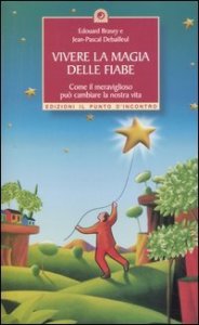 Vivere la magia delle fiabe. Come il meraviglioso pu&ograve; cambiare la nostra vita