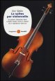 Le suites per violoncello - Da Johann Sebastian Bach a Pablo Casals: storia e misteri di un capolavoro barocco
