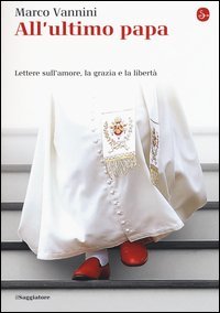 All'ultimo papa. Lettere sull'amore, la grazia e la libert&agrave;