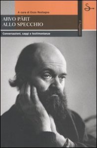 Arvo P&auml;rt allo specchio. Conversazioni, saggi e testimonianze
