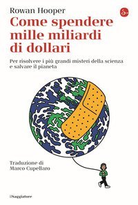 Come spendere mille miliardi di dollari. Per risolvere i pi&ugrave; grandi misteri della scienza e salvare il pianeta