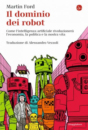 Il dominio dei robot. Come l'intelligenza artificiale rivoluzioner&agrave; l'economia, la politica e la nostra vita
