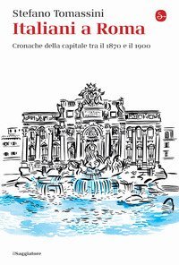 Italiani a Roma. Cronache della capitale tra il 1870 e il 1900