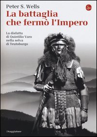 La battaglia che ferm&ograve; l'impero romano. La disfatta di Quintilio Varo nella selva di Teutoburgo
