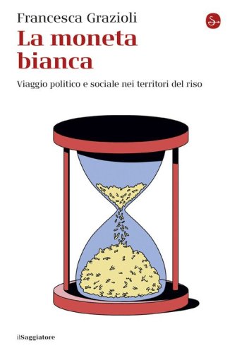 La moneta bianca. Viaggio politico e sociale nei territori del riso