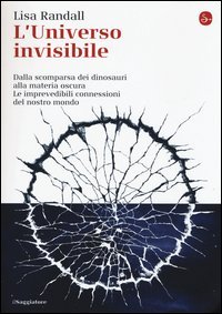 L'universo invisibile. Dalla scomparsa dei dinosauri alla materia oscura. Le imprevedibili connessioni del nostro mondo