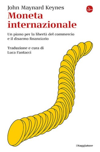 Moneta internazionale. Un piano per la libert&agrave; del commercio e il disarmo finanziario