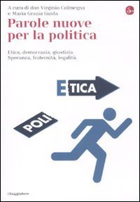 Parole nuove per la politica. Etica, democrazia, giustizia. Speranza, fraternit&agrave;, legalit&agrave;